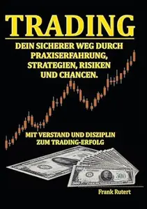 Trading - Dein sicherer Weg durch Praxiserfahrung, Strategien, Risiken und Chancen: Mit Verstand und Disziplin zum
