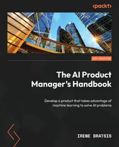 The AI Product Manager's Handbook: Develop a product that takes advantage of machine learning to solve AI problems [Repost]