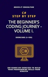 C# Step by Step: The Beginner's Coding Journey - Volume I.