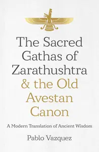 The Sacred Gathas of Zarathushtra & the Old Avestan Canon: A Modern Translation of Ancient Wisdom