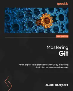 Mastering Git: Attain expert-level proficiency with Git by mastering distributed version control features, 2nd Edition [Repost]