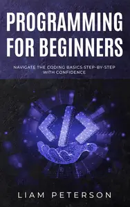 Programming for Beginners: Navigate the Coding Basics Step-by-Step with Confidence