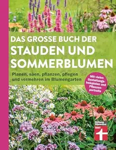 Das große Buch der Stauden und Sommerblumen - Gartenbuch für Planung und Gestaltung Ihrer Blumen- und Staudenbeete: Planen,