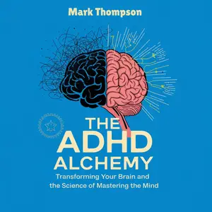 The ADHD Alchemy: Transforming Your Brain and the Science of Mastering the Mind [Audiobook]