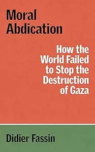 Moral Abdication: How the World Failed to Stop the Destruction of Gaza