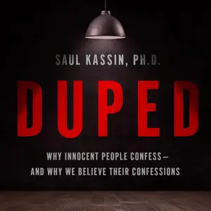 Duped: Why Innocent People Confess–and Why We Believe Their Confessions