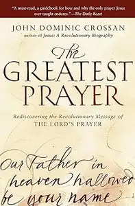 The Greatest Prayer: Rediscovering the Revolutionary Message of the Lord's Prayer