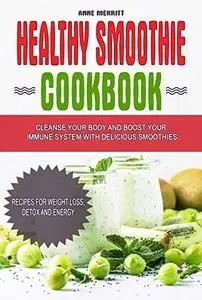 Healthy Smoothie Cookbook: Cleanse Your Body and Boost Your Immune System with Delicious Smoothies