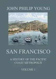 «San Francisco - A History of the Pacific Coast Metropolis, Vol. 1» by John Philip Young