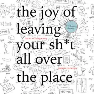 «The Joy of Leaving Your Sh*t All Over the Place: The Art of Being Messy» by Jennifer McCartney