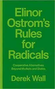 Elinor Ostrom's Rules for Radicals: Cooperative Alternatives Beyond Markets and States