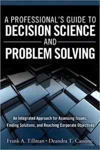 A Professional's Guide to Decision Science and Problem Solving: An Integrated Approach for Assessing Issues (Repost)