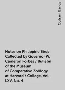 «Notes on Philippine Birds Collected by Governor W. Cameron Forbes / Bulletin of the Museum of Comparative Zoölogy at Ha