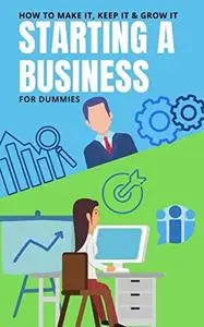 Starting a Business For Dummies: How to Make It, Keep It and Grow It!