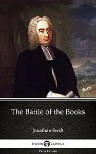«The Battle of the Books by Jonathan Swift – Delphi Classics (Illustrated)» by Jonathan Swift