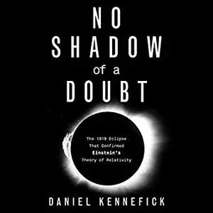 No Shadow of a Doubt: The 1919 Eclipse That Confirmed Einstein's Theory of Relativity [Audiobook]