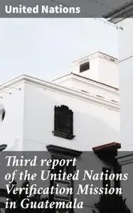 «Third report of the United Nations Verification Mission in Guatemala» by United Nations