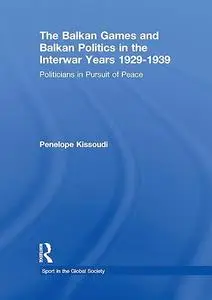 The Balkan Games and Balkan Politics in the Interwar Years 1929 – 1939: Politicians in Pursuit of Peace