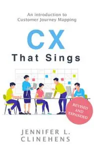 CX That Sings: An introduction to Customer Journey Mapping, Revised & Updated Edition