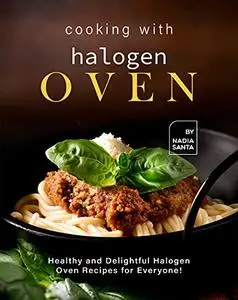 Cooking with Halogen Oven: Healthy and Delightful Halogen Oven Recipes for Everyone!