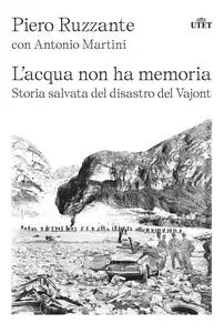 L'acqua non ha memoria. Storia salvata del disastro del Vajont - Piero Ruzzante