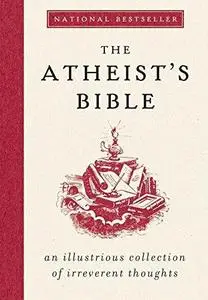 The Atheist's Bible: An Illustrious Collection of Irreverent Thoughts