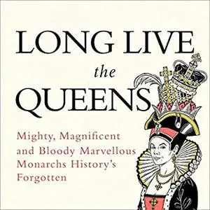 Long Live the Queens: Mighty, Magnificent and Bloody Marvellous Monarchs History’s Forgotten [Audiobook]