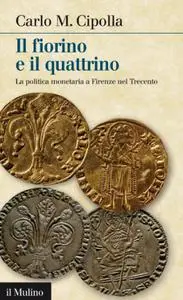 Il fiorino e il quattrino. La politica monetaria a Firenze nel Trecento - Carlo M. Cipolla