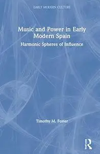 Music and Power in Early Modern Spain: Harmonic Spheres of Influence (New Interdisciplinary Approaches to Early Modern Culture)