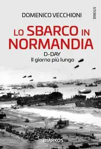 Domenico Vecchioni - Lo sbarco in Normandia. D-day. Il giorno più lungo