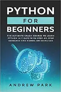 Python for Beginners: The Ultimate Crash Course to Learn Python in One Week with Step-by-Step Guidance