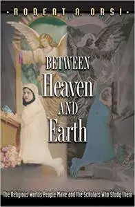 Between Heaven and Earth: The Religious Worlds People Make and the Scholars Who Study Them (Repost)