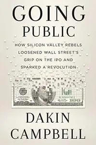 Going Public: How Silicon Valley Rebels Loosened Wall Street’s Grip on the IPO and Sparked a Revolution