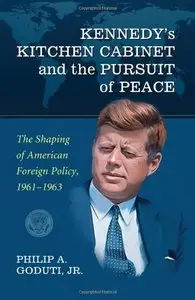 Kennedy's Kitchen Cabinet and the Pursuit of Peace: The Shaping of American Foreign Policy, 1961-1963 