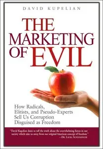 The Marketing of Evil: How Radicals, Elitists, and Pseudo-Experts Sell Us Corruption Disguised As Freedom (repost)