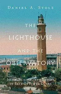 The Lighthouse and the Observatory: Islam, Science, and Empire in Late Ottoman Egypt