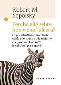 Robert M. Sapolsky - Perché alle zebre non viene l'ulcera