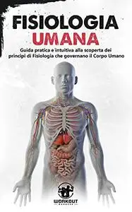 Fisiologia Umana: Guida pratica e intuitiva alla scoperta dei Principi di Fisiologia che governano il Corpo Umano