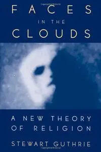 Faces in the Clouds: A New Theory of Religion by Stewart Elliott Guthrie