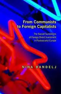 From Communists to Foreign Capitalists : the Social Foundations of Foreign Direct Investment in Postsocialist Europe.