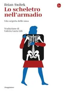 Brian Switek - Lo scheletro nell'armadio. Vita segreta delle ossa
