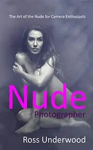 Nude Photographer: The Art of the Nude for Camera Enthusiasts