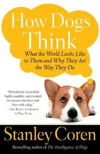 «How Dogs Think: Understanding the Canine Mind» by Stanley Coren