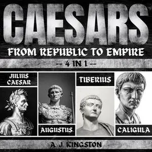 Caesars: From Republic To Empire: 4 In 1 Julius Caesar, Augustus, Tiberius & Caligula [Audiobook]