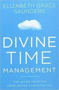 Divine Time Management: The Joy of Trusting God's Loving Plans for You