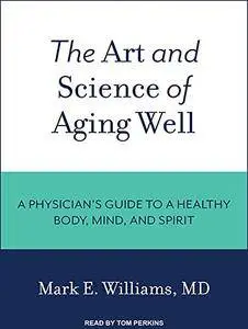 The Art and Science of Aging Well: A Physician's Guide to a Healthy Body, Mind, and Spirit [Audiobook]