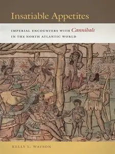 Insatiable Appetites: Imperial Encounters with Cannibals in the North Atlantic World