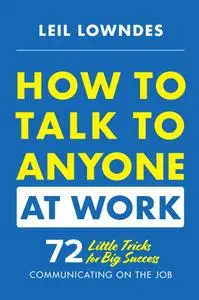 How to Talk to Anyone at Work: 72 Little Tricks for Big Success in Business Relationships