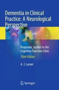 Dementia in Clinical Practice: A Neurological Perspective: Pragmatic Studies in the Cognitive Function Clinic, Third Edition