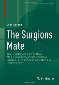 The Surgions Mate: The First Compendium on Naval Medicine, Surgery and Drug Therapy (London 1617). Edited and Annotated